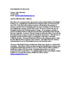 FOR IMMEDIATE RELEASE: Contact: Ron Alexander[removed]Email: [removed] April 20, 2004 Riverside, California Poly-Fiber, Inc. announced today the purchase of the aviation division of Randolph