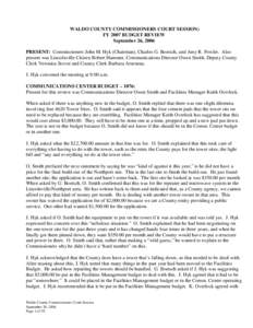 WALDO COUNTY COMMISSIONERS COURT SESSION) FY 2007 BUDGET REVIEW September 26, 2006 PRESENT: Commissioners John M. Hyk (Chairman), Charles G. Boetsch, and Amy R. Fowler. Also present was Lincolnville Citizen Robert Hammer