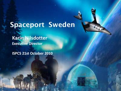 Spaceport Sweden Karin Nilsdotter Executive Director ISPCS 21st October 2010