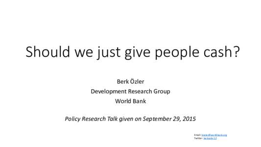 Should we just give people cash? Berk Özler Development Research Group World Bank Policy Research Talk given on September 29, 2015 Email: 
