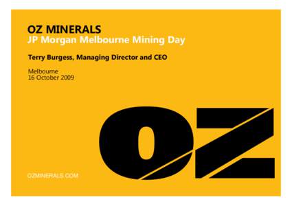OZ MINERALS  JP Morgan Melbourne Mining Day Terry Burgess, Managing Director and CEO Melbourne 16 October 2009
