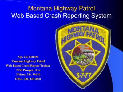 Montana Highway Patrol Web Based Crash Reporting System Sgt. Cal Schock Montana Highway Patrol Web Based Crash Report Trainer