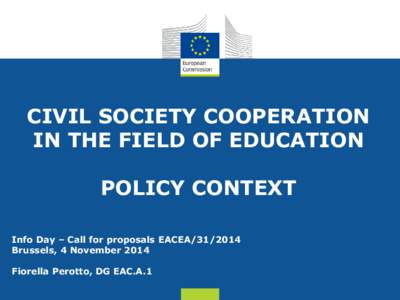 CIVIL SOCIETY COOPERATION IN THE FIELD OF EDUCATION POLICY CONTEXT Info Day – Call for proposals EACEA[removed]Brussels, 4 November 2014 Fiorella Perotto, DG EAC.A.1