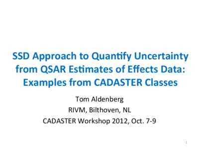 SSD	
  Approach	
  to	
  Quan/fy	
  Uncertainty	
   from	
  QSAR	
  Es/mates	
  of	
  Eﬀects	
  Data:	
   Examples	
  from	
  CADASTER	
  Classes	
   Tom	
  Aldenberg	
   RIVM,	
  Bilthoven,	
  NL	
 