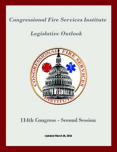 Updated March 28, 2016  CONGRESSIONAL FIRE SERVICES INSTITUTE 2016 LEGISLATIVE OUTLOOK In 2016, Congress will consider a number of issues of critical importance to the nation’s fire and emergency services. Actions tak