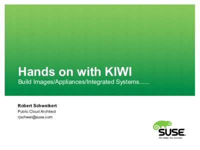 Hands on with KIWI  Build Images/Appliances/Integrated SystemsRobert Schweikert Public Cloud Architect