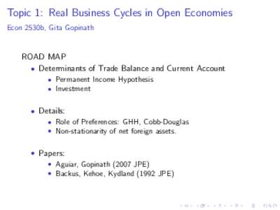 Topic 1: Real Business Cycles in Open Economies Econ 2530b, Gita Gopinath ROAD MAP • Determinants of Trade Balance and Current Account • Permanent Income Hypothesis