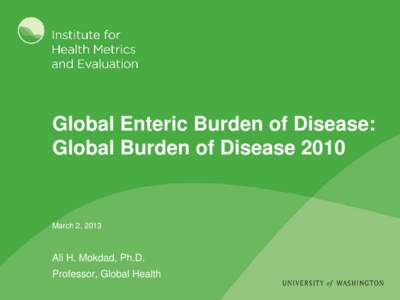 Global Enteric Burden of Disease: Global Burden of Disease 2010 March 2, 2013  Ali H. Mokdad, Ph.D.