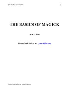 THE BASICS OF MAGICK  1 THE BASICS OF MAGICK By K. Amber