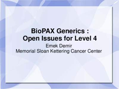 BioPAX Generics : Open Issues for Level 4 Emek Demir Memorial Sloan Kettering Cancer Center  Generics