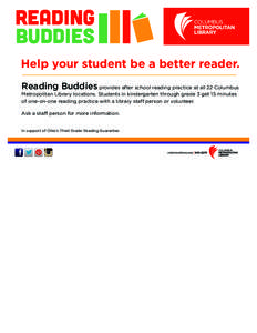 READING BUDDIES Help your student be a better reader. Reading Buddies provides after school reading practice at all 22 Columbus Metropolitan Library locations. Students in kindergarten through grade 3 get 15 minutes of o