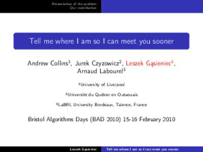 Presentation of the problem Our contribution Tell me where I am so I can meet you sooner Andrew Collins1 , Jurek Czyzowicz2 , Leszek Gąsieniec1 , Arnaud Labourel3