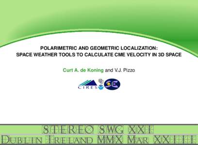 POLARIMETRIC AND GEOMETRIC LOCALIZATION: SPACE WEATHER TOOLS TO CALCULATE CME VELOCITY IN 3D SPACE Curt A. de Koning and V.J. Pizzo STEREO SWG XXI Dublin Ireland MMX Mar XXIII