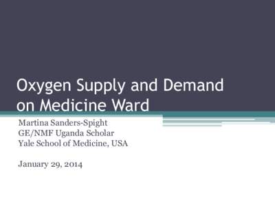 Oxygen Supply and Demand on Medicine Ward Martina Sanders-Spight GE/NMF Uganda Scholar Yale School of Medicine, USA January 29, 2014