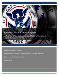 Homeland Security Grant Program: An Analysis of the Determinants of Federal Homeland Security Funding to States Michaela Miles, MPP Candidate Martin School of Public Policy and Administration, University of Kentucky