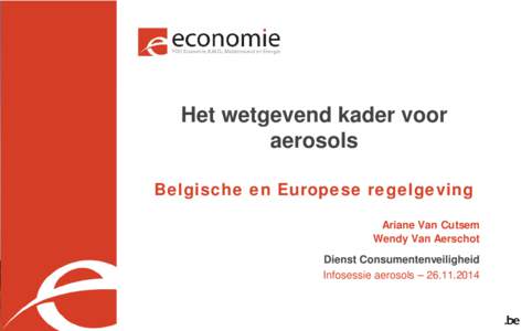 Het wetgevend kader voor aerosols Belgische en Europese regelgeving Ariane Van Cutsem Wendy Van Aerschot Dienst Consumentenveiligheid