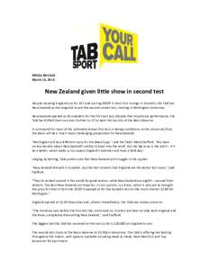 MEDIA RELEASE March 13, 2013 New Zealand given little show in second test Despite bowling England out for 167 and scoring[removed]in their first innings in Dunedin, the TAB has New Zealand as the longshot to win the second