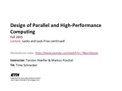 Design of Parallel and High-Performance Computing Fall 2015 Lecture: Locks and Lock-Free continued  Motivational video: https://www.youtube.com/watch?v=-7Bpo1Quxyw