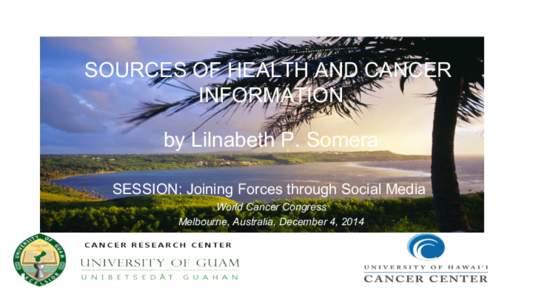 SOURCES OF HEALTH AND CANCER INFORMATION by Lilnabeth P. Somera SESSION: Joining Forces through Social Media World Cancer Congress Melbourne, Australia, December 4, 2014