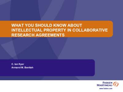 WHAT YOU SHOULD KNOW ABOUT INTELLECTUAL PROPERTY IN COLLABORATIVE RESEARCH AGREEMENTS C. Ian Kyer Armand M. Benitah