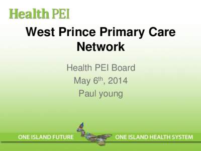 West Prince Primary Care Network Health PEI Board May 6th, 2014 Paul young