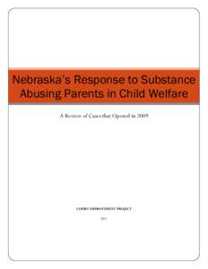 Nebraska’s Response to Substance Abusing Parents in Child Welfare A Review of Cases that Opened in 2009 COURT IMPROVEMENT PROJECT 2011