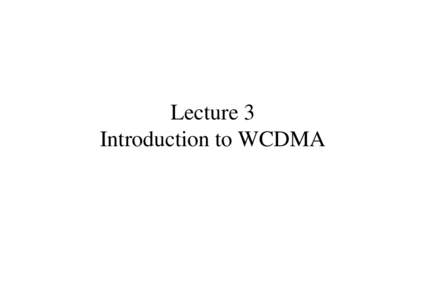 Lecture 3 Introduction to WCDMA Outline • •