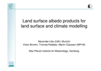 Land surface albedo products for land surface and climate modelling Alexander Löw (LMU, Munich) Victor Brovkin, Thomas Raddatz, Martin Claussen (MPI-M) Max-Planck Institute for Meteorology, Hamburg