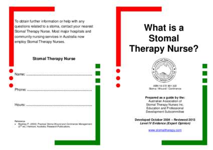 To obtain further information or help with any questions related to a stoma, contact your nearest Stomal Therapy Nurse. Most major hospitals and community nursing services in Australia now employ Stomal Therapy Nurses.