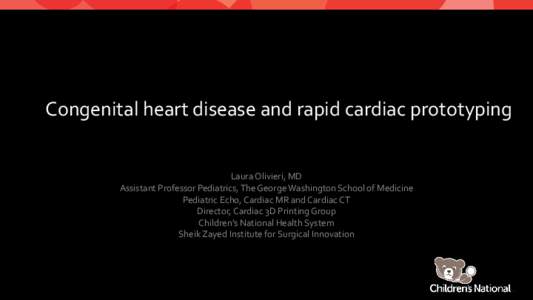 Congenital heart disease and rapid cardiac prototyping Laura Olivieri, MD Assistant Professor Pediatrics, The George Washington School of Medicine Pediatric Echo, Cardiac MR and Cardiac CT Director, Cardiac 3D Printing G