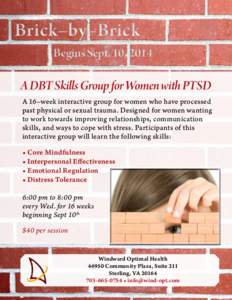 Brick–by–Brick Begins Sept. 10, 2014 A DBT Skills Group for Women with PTSD A 16–week interactive group for women who have processed past physical or sexual trauma. Designed for women wanting