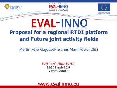 Proposal for a regional RTDI platform and Future joint activity fields Martin Felix Gajdusek & Ines Marinkovic (ZSI) EVAL-INNO FINAL EVENT[removed]March 2014