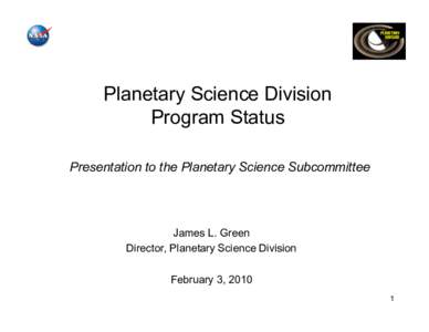 Planetary Science Division Program Status Presentation to the Planetary Science Subcommittee James L. Green Director, Planetary Science Division