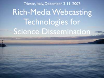 Trieste, Italy, December 3-11, 2007  Rich-Media Webcasting Technologies for Science Dissemination