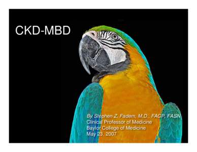 CKD-MBD  By Stephen Z. Fadem, M.D., FACP, FASN Clinical Professor of Medicine Baylor College of Medicine May 23, 2007