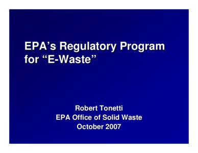 EPA’s Regulatory Program for “E-Waste” Robert Tonetti EPA Office of Solid Waste October 2007
