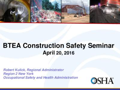 BTEA Construction Safety Seminar April 20, 2016 Robert Kulick, Regional Administrator Region 2 New York Occupational Safety and Health Administration