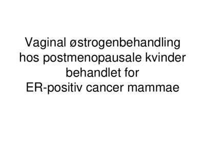 Vaginal østrogenbehandling hos postmenopausale kvinder behandlet for ER-positiv cancer mammae  Vaginal østrogenbehandling