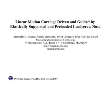 Linear Motion Carriage Driven and Guided by Elastically Supported and Preloaded Leadscrew Nuts Alexander H. Slocum, Ahmed Elmouelhi, Tyson Lawrence, Peter How, Joe Cattell Massachusetts Institute of Technology 77 Massach