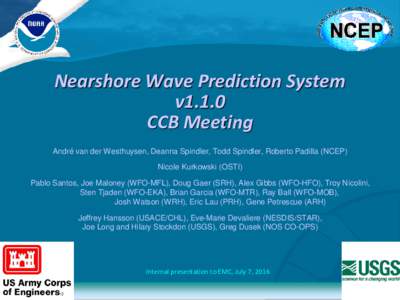 Nearshore Wave Prediction System v1.1.0 CCB Meeting André van der Westhuysen, Deanna Spindler, Todd Spindler, Roberto Padilla (NCEP) Nicole Kurkowski (OSTI) Pablo Santos, Joe Maloney (WFO-MFL), Doug Gaer (SRH), Alex Gib