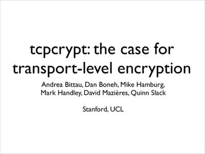tcpcrypt: the case for transport-level encryption Andrea Bittau, Dan Boneh, Mike Hamburg, Mark Handley, David Mazières, Quinn Slack Stanford, UCL