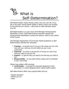 What is Self-Determination? Self-Determination means having control over your own life. If you are in the public mental health system it means control over funding for the services you receive – real power to make deci