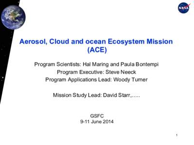 Aerosol, Cloud and ocean Ecosystem Mission (ACE) Program Scientists: Hal Maring and Paula Bontempi Program Executive: Steve Neeck Program Applications Lead: Woody Turner Mission Study Lead: David Starr,…..