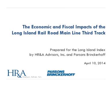 The Economic and Fiscal Impacts of the Long Island Rail Road Main Line Third Track Prepared for the Long Island Index by HR&A Advisors, Inc. and Parsons Brinckerhoff April 10, 2014