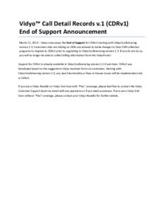 Vidyo™ Call Detail Records v.1 (CDRv1) End of Support Announcement March 21, 2013 – Vidyo announces the End of Support for CDRv1 starting with VidyoConferencing version 2.3. Customers who are relying on CDRs are advi