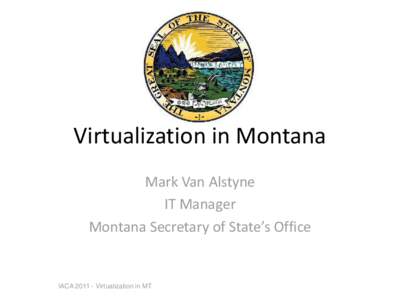 Virtualization in Montana Mark Van Alstyne IT Manager Montana Secretary of State’s Office  IACA[removed]Virtualization in MT