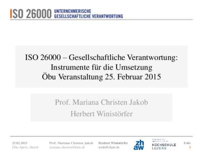 ISO 26000 – Gesellschaftliche Verantwortung: Instrumente für die Umsetzung Öbu Veranstaltung 25. Februar 2015 Prof. Mariana Christen Jakob Herbert Winistörfer