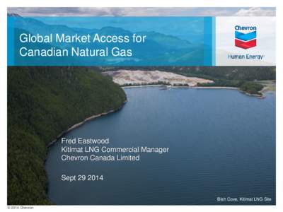 Global Market Access for Canadian Natural Gas Fred Eastwood Kitimat LNG Commercial Manager Chevron Canada Limited