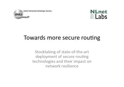 Towards	
  more	
  secure	
  rou-ng	
   Stocktaking	
  of	
  state-­‐of-­‐the-­‐art	
   deployment	
  of	
  secure	
  rou-ng	
   technologies	
  and	
  their	
  impact	
  on	
   network	
  resil