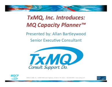 TxMQ,	Inc.	Introduces:		 MQ	Capacity	Planner™	 Presented	by:	Allan	Bartleywood Senior	Execu8ve	Consultant	  ©2014	TxMQ,	Inc.,	1430B	Millersport	Highway,	Amherst,	NY	14221	|		|	www.txmq.com